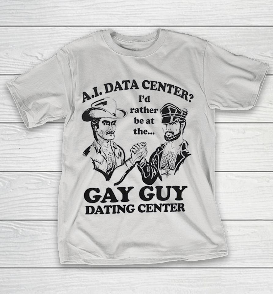 Ai Data Center I’d Rather Be At The Gay Guy Dating Center Shirts 1 Ai Data Center I’d Rather Be At The Gay Guy Dating Center Shirts