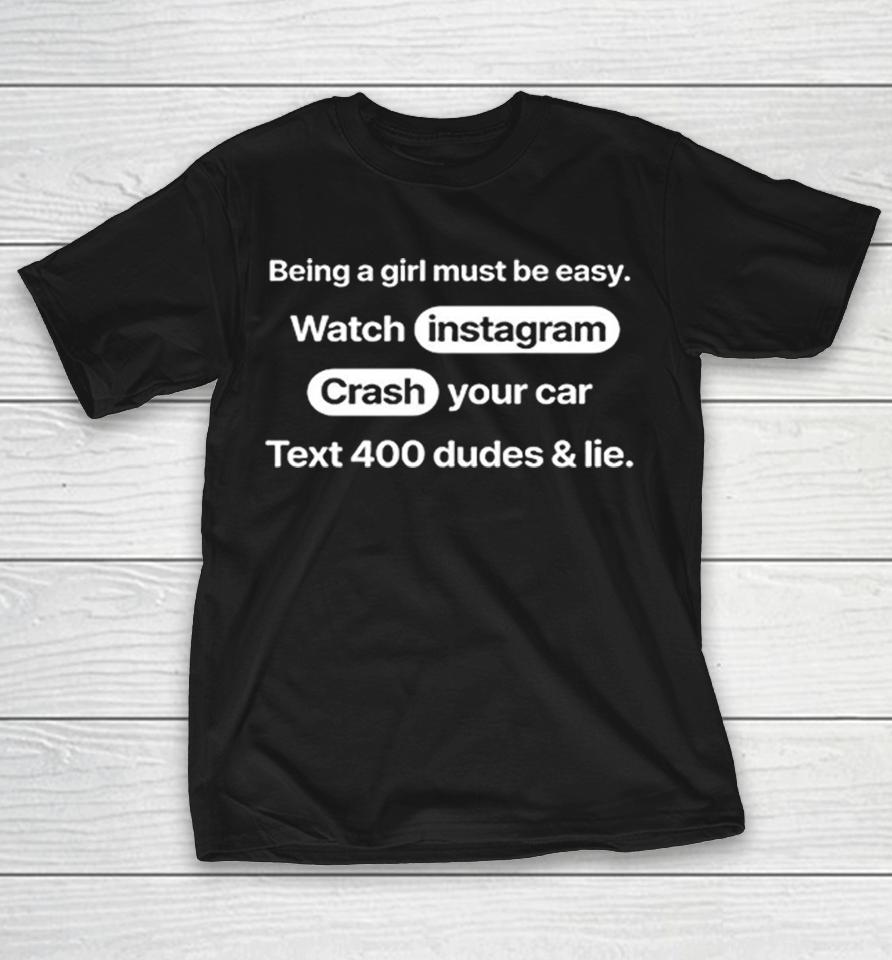 Being A Girl Must Be Easy Watch Instagram Crash Your Car Text 400 Dudes And Lie Shirts 1 Being A Girl Must Be Easy Watch Instagram Crash Your Car Text 400 Dudes And Lie Shirts
