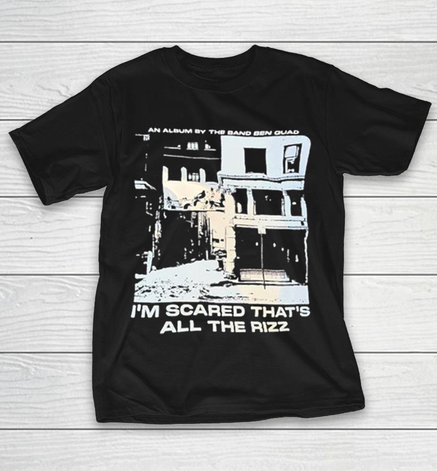Ben Quad I Am Scared That Is All The Rizz An Album By The Band Ben Quad Shirts 1 Ben Quad I Am Scared That Is All The Rizz An Album By The Band Ben Quad Shirts