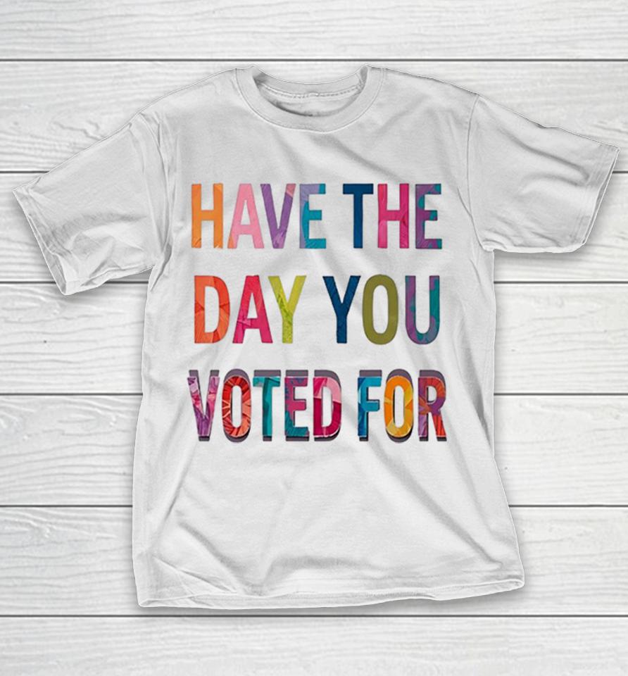 Have The Day You Voted For Colorful Typography Election Political Shirts