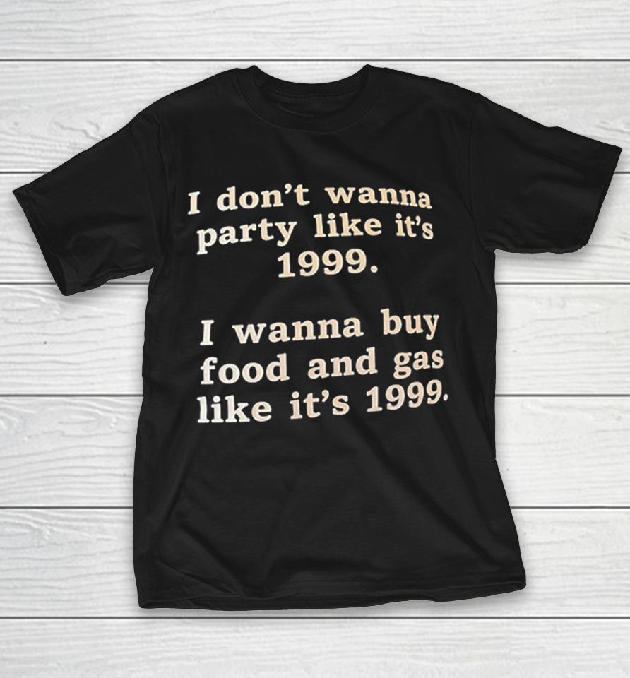 I Dont Wanna Party Like Its 1999 I Wanna Buy Food And Gas Like Its 1999 Shirts 1 I Dont Wanna Party Like Its 1999 I Wanna Buy Food And Gas Like Its 1999 Shirts