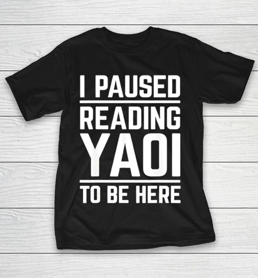 I Paused Reading Yaoi To Be Here Shirts 1 I Paused Reading Yaoi To Be Here Shirts