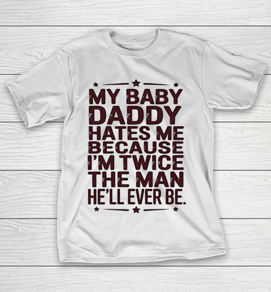My Baby Daddy Hates Me Because I’m Twice The Man He’ll Ever Be Retro Text Shirts 1 My Baby Daddy Hates Me Because I’m Twice The Man He’ll Ever Be Retro Text Shirts