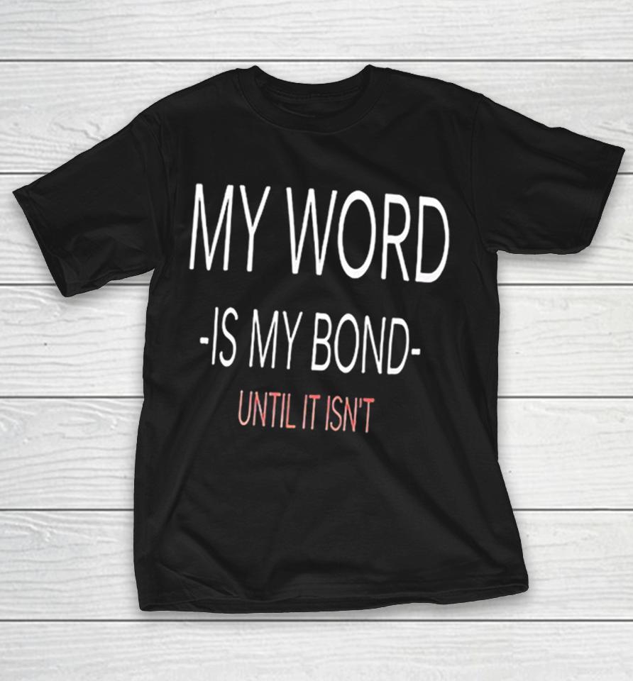 My Word Is My Bond Until It Isn’ Shirts 1 My Word Is My Bond Until It Isn’ Shirts