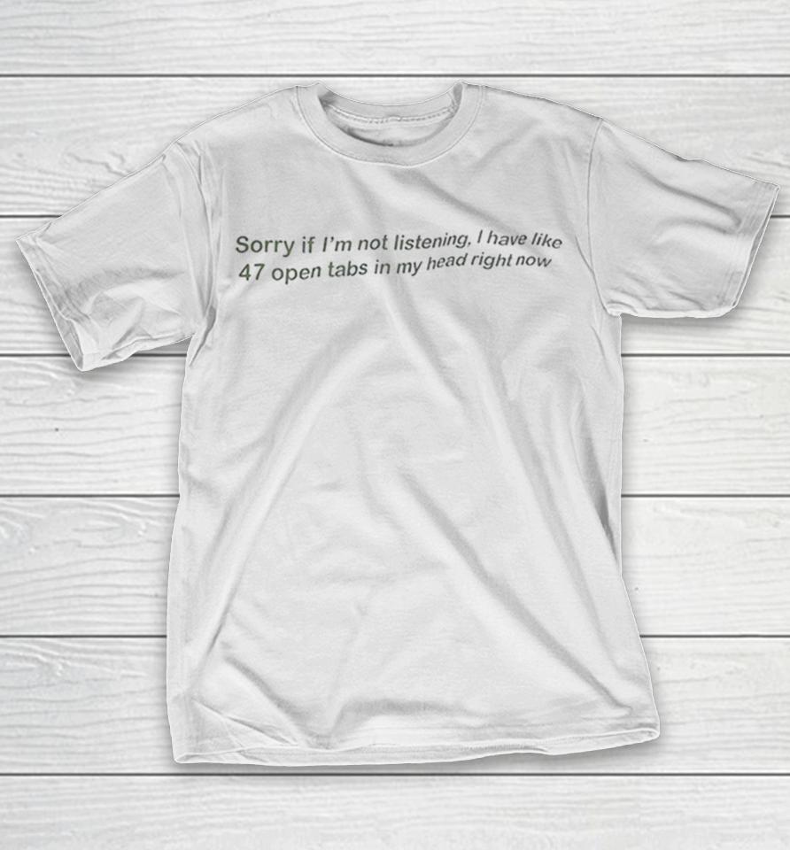 Sorry if I am not listening I have like 47 open tabs in my head right now Shirts